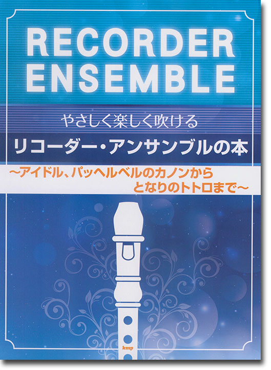 やさしく楽しく吹ける リコーダー・アンサンブルの本 ~アイドル、パッヘルベルのカノンからとなりのトトロまで~ やさしく楽しく吹ける リコーダー・アンサンブルの本 ~アイドル、パッヘルベルのカノンからとなりのトトロまで~