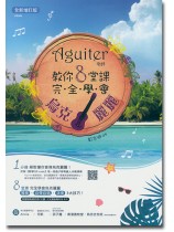 Aguiter老師 教你8堂課 完全學會烏克麗麗【全新增訂版】 Aguiter老師 教你8堂課 完全學會烏克麗麗【全新增訂版】