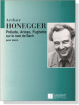 Honegger【Prelude, Arioso, Fughette sur le nom de Bach】Pour Piano Honegger【Prelude, Arioso, Fughette sur le nom de Bach】Pour Piano
