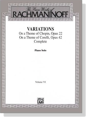 The Piano Works of Rachmaninoff【Variations On a Theme of Chopin, Opus 22／On a Theme of Corelli, Opus 42】 Piano Solo , Volume Ⅵ