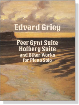 Grieg【Peer Gynt Suite , Holberg Suite and Other Works】for Piano Solo Grieg【Peer Gynt Suite , Holberg Suite and Other Works】for Piano Solo