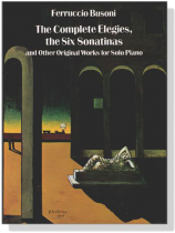 Ferruccio Busoni【The Complete Elegies, The Six Sonatinas and Other Original Works】for Solo Piano Ferruccio Busoni【The Complete Elegies, The Six Sonatinas and Other Original Works】for Solo Piano