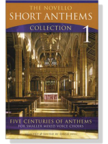 The Novello-Short Anthems Collection【1】Five Centuries of Anthems for Smaller Mixed Voice Choirs The Novello-Short Anthems Collection【1】Five Centuries of Anthems for Smaller Mixed Voice Choirs