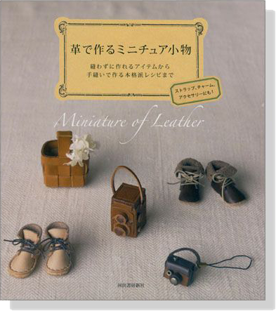 革で作るミニチュア小物 縫わずに作れるアイテムから手縫いで作る本格派レシピまで 革で作るミニチュア小物 縫わずに作れるアイテムから手縫いで作る本格派レシピまで