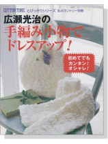 コットンタイムとびっきりシリーズ 広瀬光治の手編み小物でドレスアップ! コットンタイムとびっきりシリーズ 広瀬光治の手編み小物でドレスアップ!