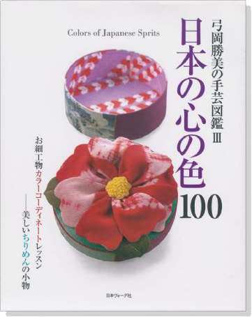 弓岡勝美の手芸図鑑 Ⅲ 日本の心の色100 お細工物カラーコーディネートレッスン 美しいちりめんの小物