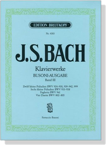 J.S. Bach【Klavierwerke , Busoni-Ausgabe ,Band Ⅲ】Zwölf kleine Präludien BWV 924-930, 939-942, 999 、Sechs kleine Präludien BWV 933-938 、Fughetta BWV 961、Vier Duette BWV 802-805