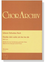 J.S. Bach【Fürchte Dich Nicht, Ich Bin Bei Dir , BWV 228】Motette Für Zwei Vierstimmige Gemischte Chöre J.S. Bach【Fürchte Dich Nicht, Ich Bin Bei Dir , BWV 228】Motette Für Zwei Vierstimmige Gemischte Chöre
