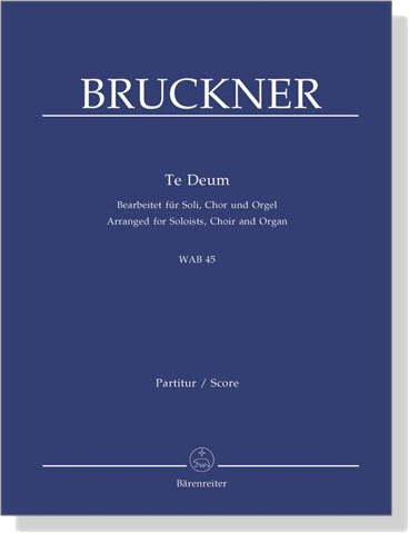 Bruckner【Te Deum , WAB 45】Bearbeitet für Soli, Chor und Orgel , Partitur/Score Bruckner【Te Deum , WAB 45】Bearbeitet für Soli, Chor und Orgel , Partitur/Score