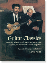 Guitar Classics: Works by Albéniz, Bach, Dowland, Granados, Scarlatti, Sor and Other Great Composers Guitar Classics: Works by Albéniz, Bach, Dowland, Granados, Scarlatti, Sor and Other Great Composers