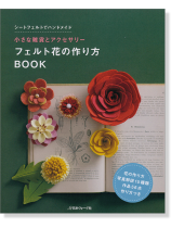 小さな雑貨とアクセサリー フェルト花の作り方Book 小さな雑貨とアクセサリー フェルト花の作り方Book
