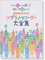 いい歌いっぱい!吹いて楽しい! ソプラノ・リコーダー大全集 いい歌いっぱい!吹いて楽しい! ソプラノ・リコーダー大全集