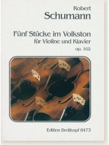 Robert Schumann Fünf Stücke im Volkston für Violine und Klavier Op. 102 Robert Schumann Fünf Stücke im Volkston für Violine und Klavier Op. 102